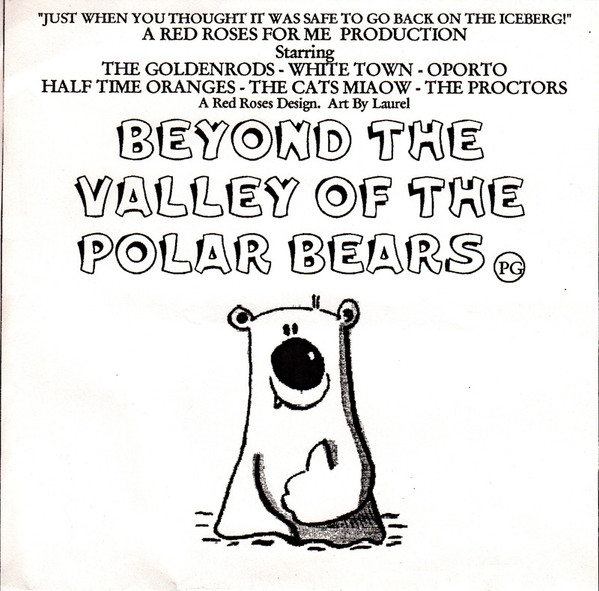 Cover of Beyond the Valley of the Polar Bears. It features a cartoon polar bear in the bottom center, with the name of the album above, along with some flavor text: Just when you thought it was safe to go back on the iceberg! A Red Roses for Me Production. Starring The Goldenrods, White Town, Oporto, Half Time Oranges, The Cats Miaow, The Proctors. A Red Roses design. Art by Laurel.